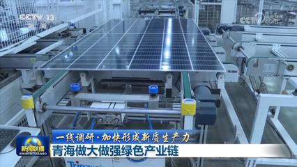 【一线调研·加快形成新质生产力】青海做大做强绿色产业链